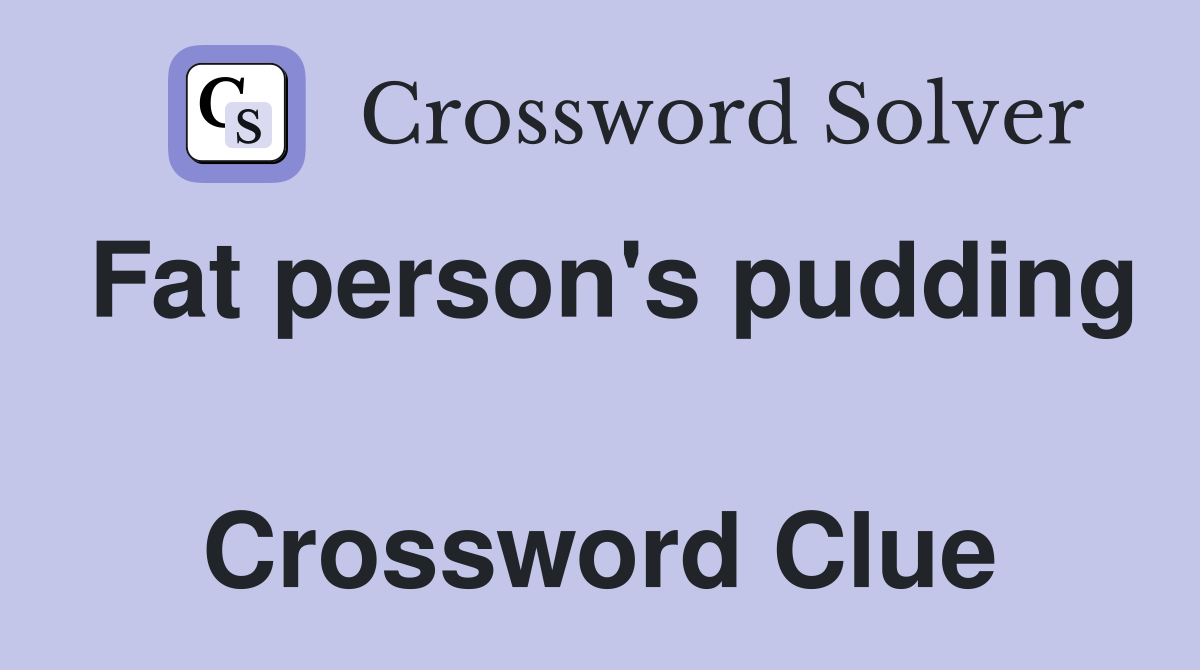 Fat person's pudding  Crossword Clue