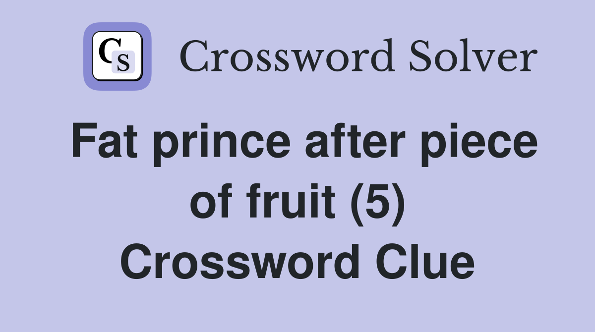 Fat prince after piece of fruit (5) Crossword Clue