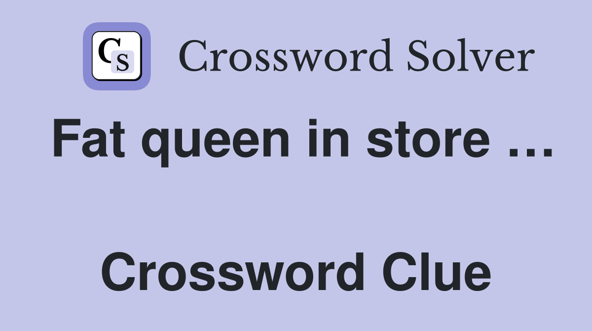 Fat queen in store …  Crossword Clue