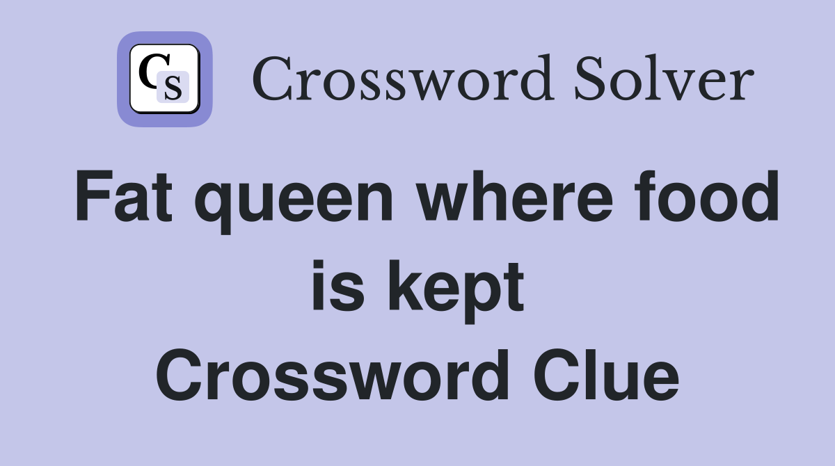 Fat queen where food is kept Crossword Clue