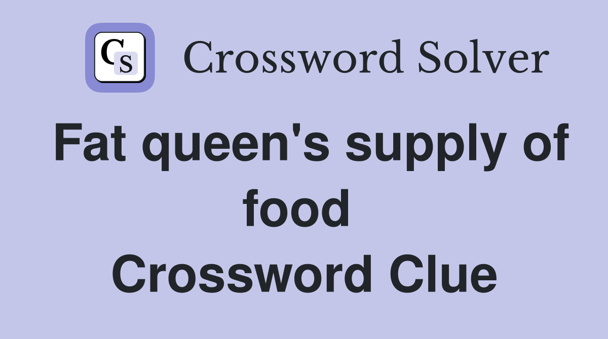 Fat queen's supply of food  Crossword Clue