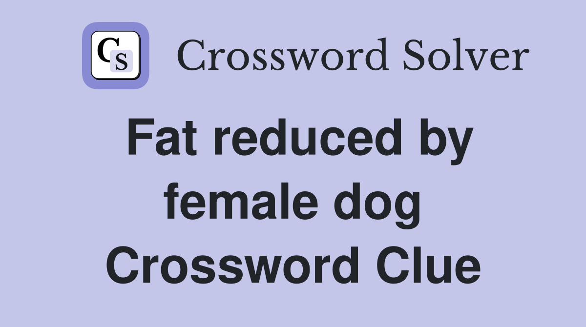 Fat reduced by female dog Crossword Clue