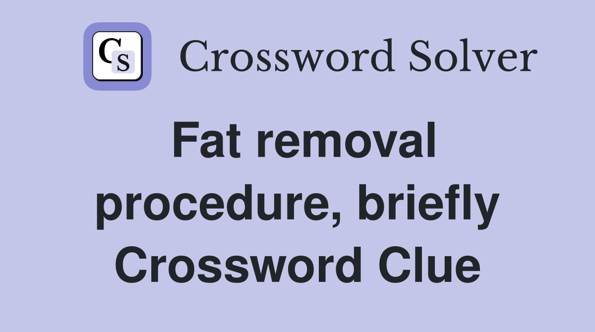 Fat removal procedure, briefly Crossword Clue