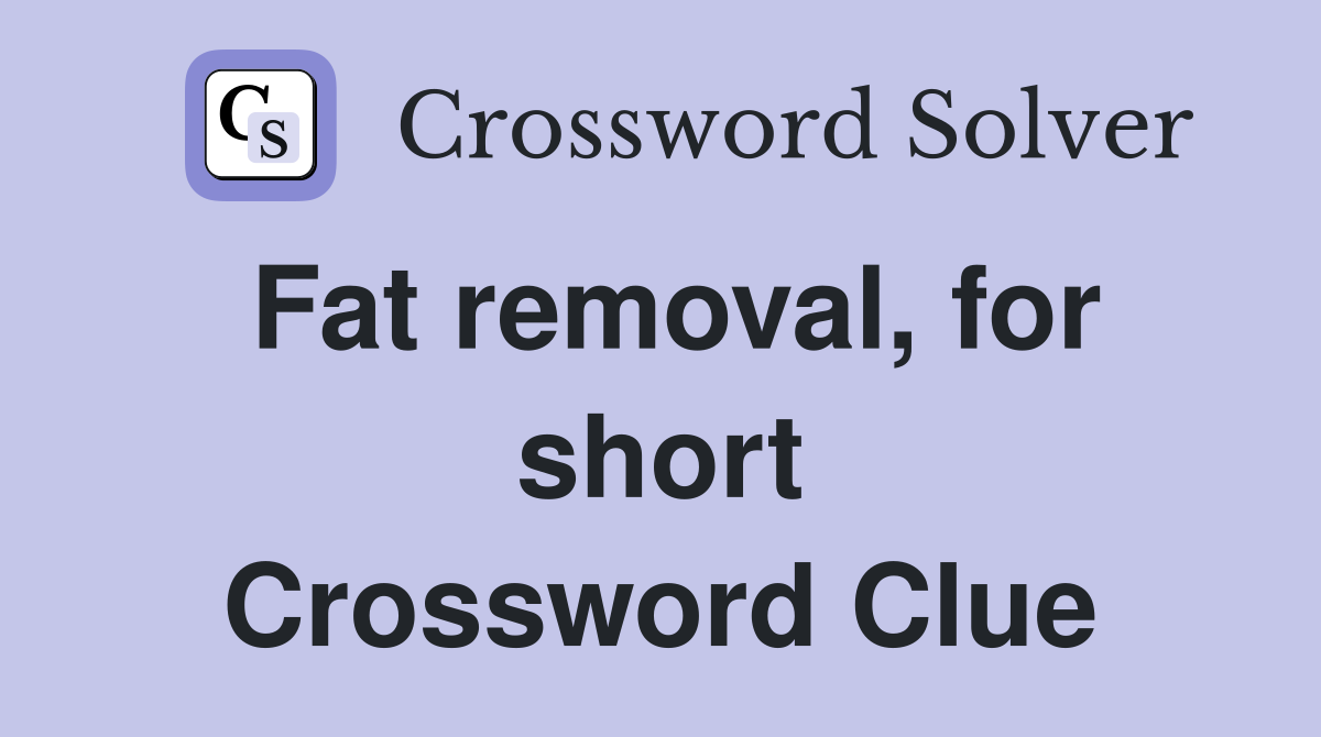 Fat removal, for short Crossword Clue