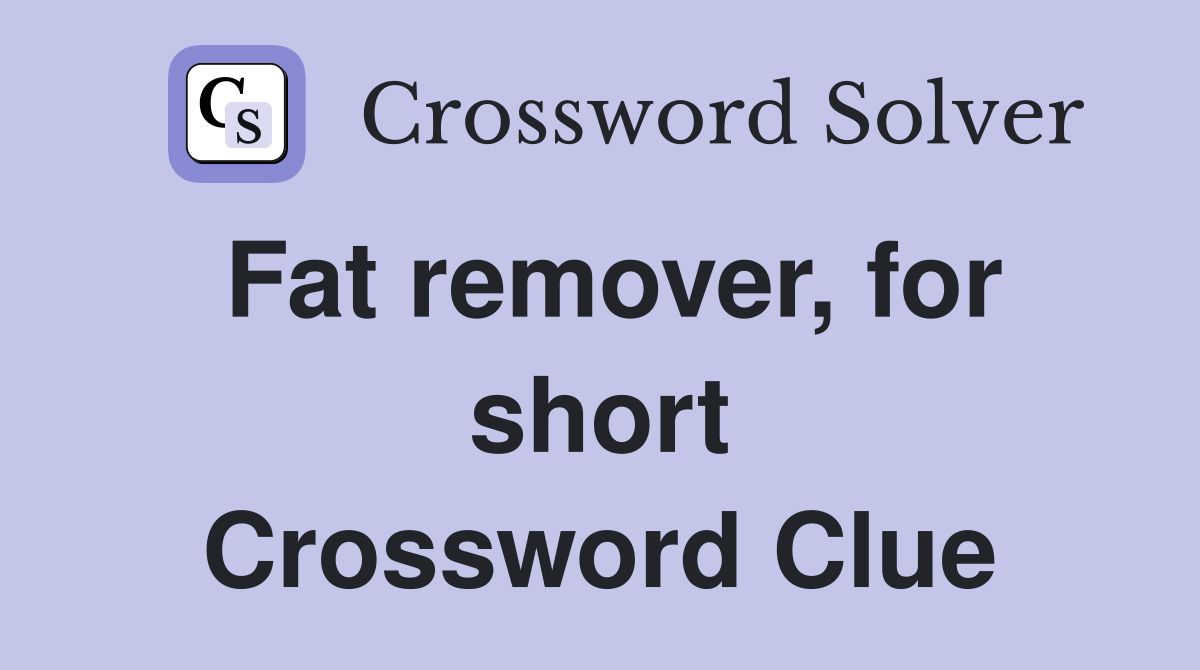 Fat remover, for short Crossword Clue