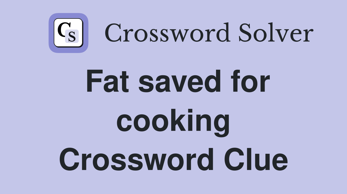 Fat saved for cooking Crossword Clue
