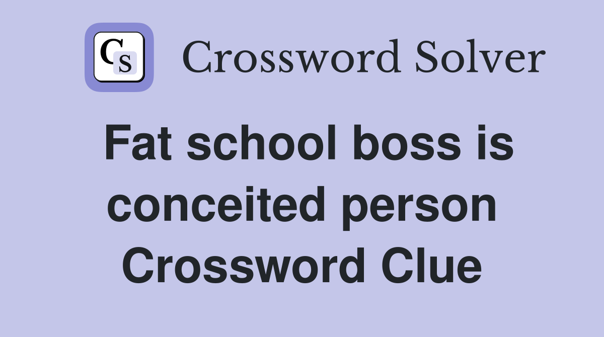 Fat school boss is conceited person Crossword Clue
