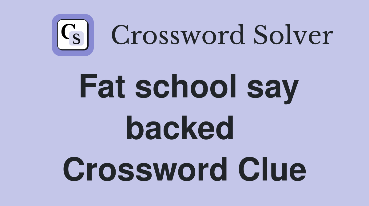 Fat school say backed  Crossword Clue
