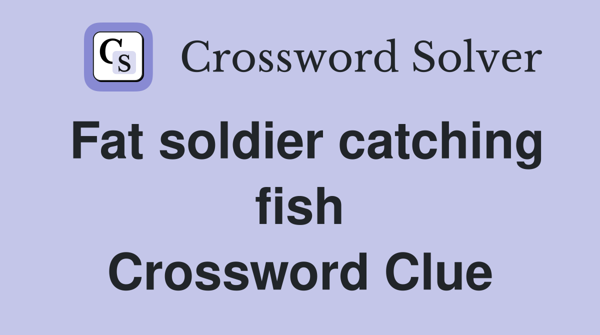 Fat soldier catching fish Crossword Clue