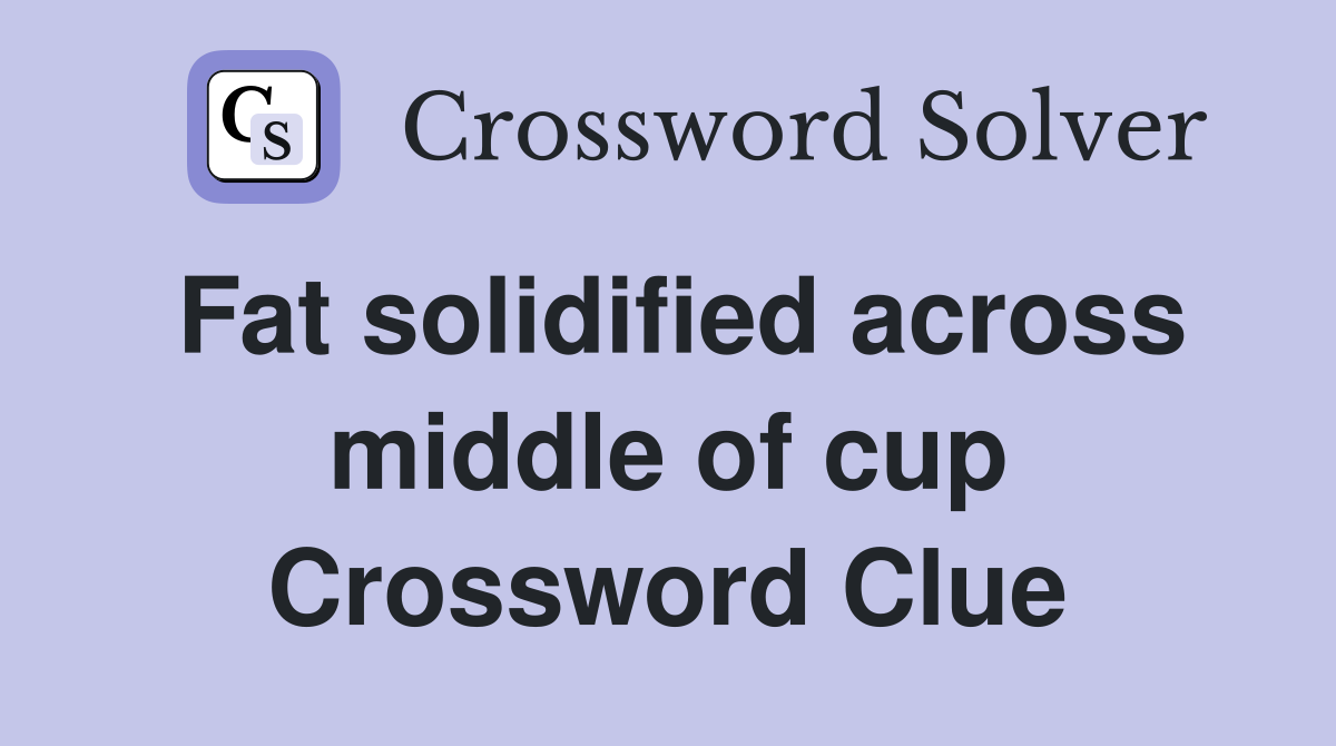 Fat solidified across middle of cup Crossword Clue