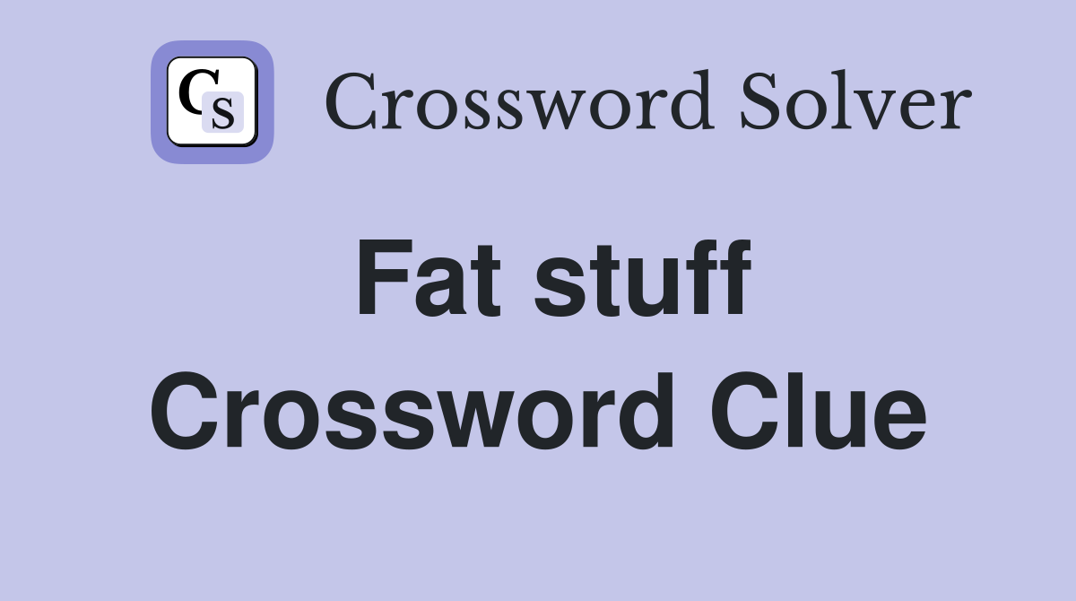 Fat stuff Crossword Clue