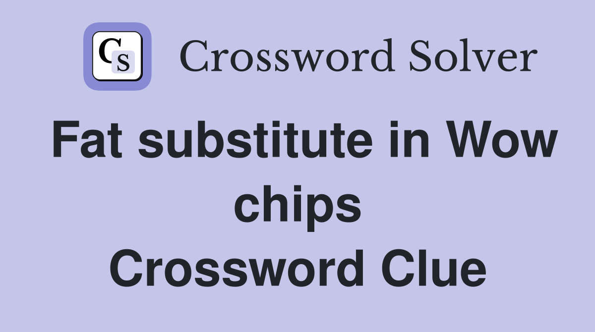 Fat substitute in Wow chips Crossword Clue