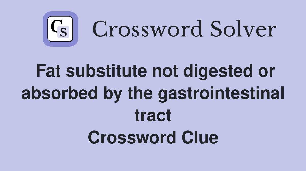 Fat substitute not digested or absorbed by the gastrointestinal tract Crossword Clue