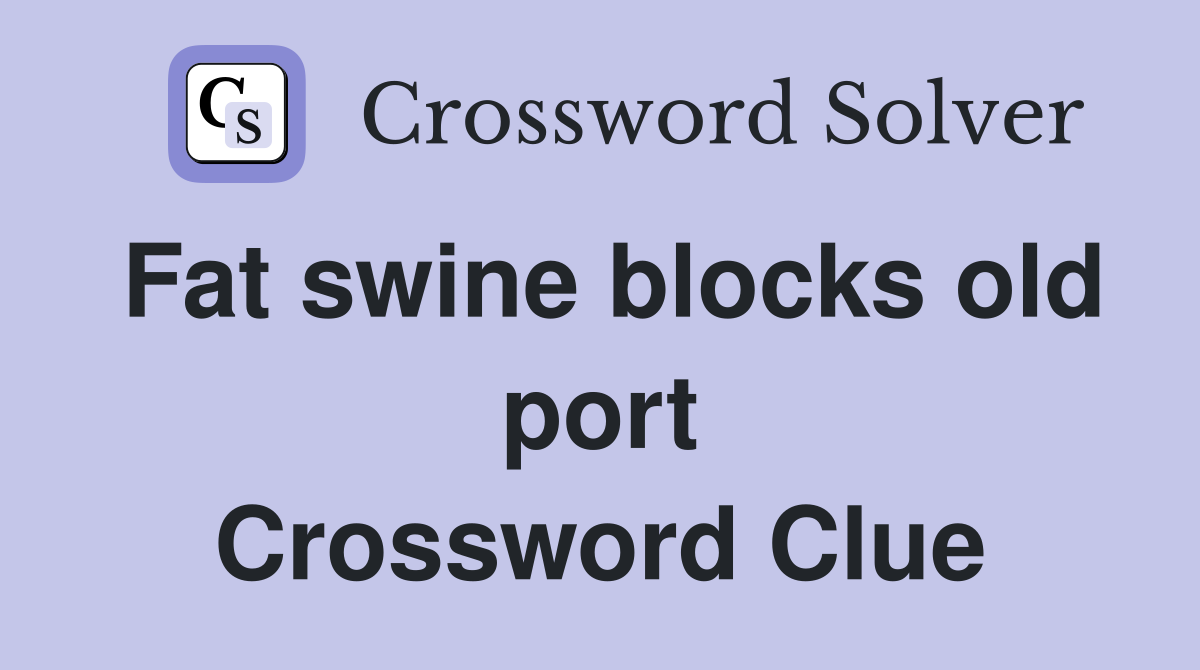 Fat swine blocks old port Crossword Clue