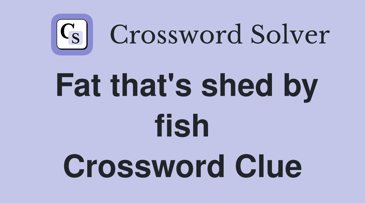 Fat that's shed by fish Crossword Clue