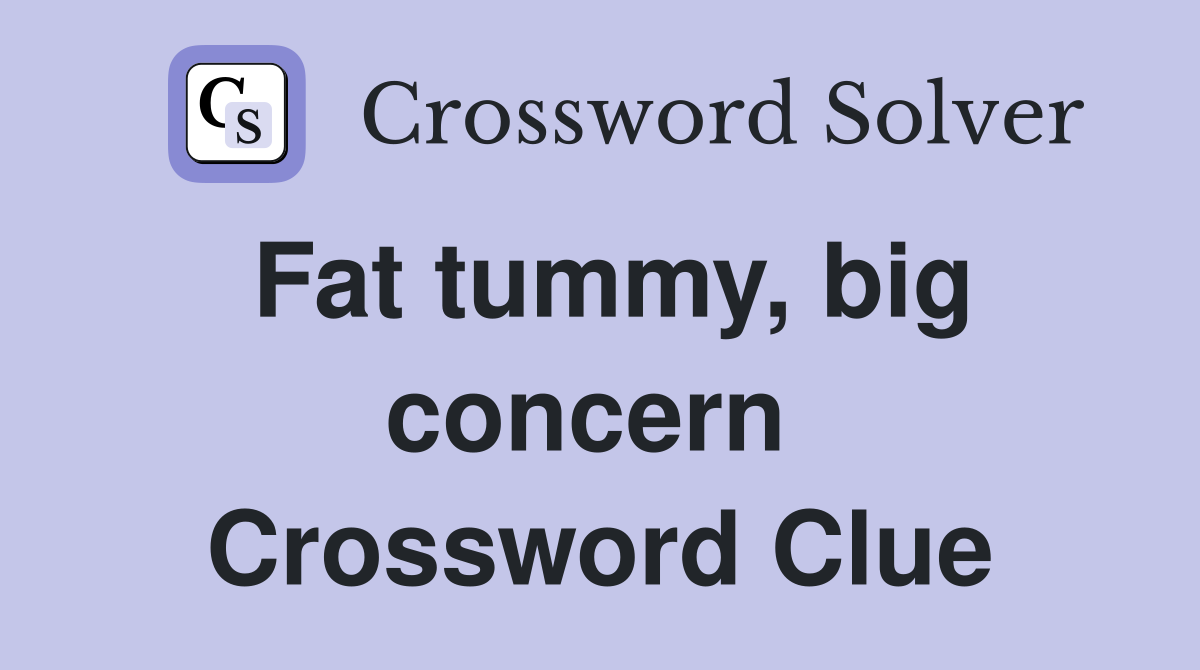 Fat tummy, big concern  Crossword Clue