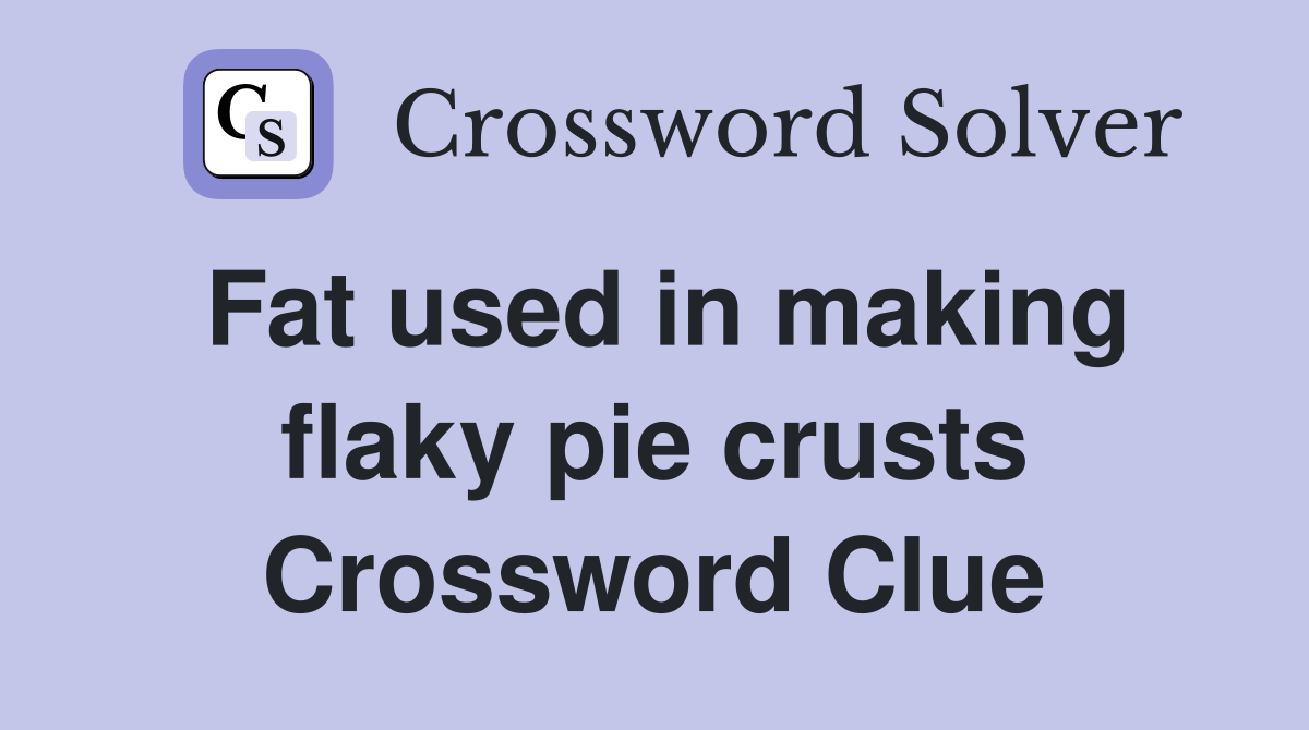Fat used in making flaky pie crusts Crossword Clue