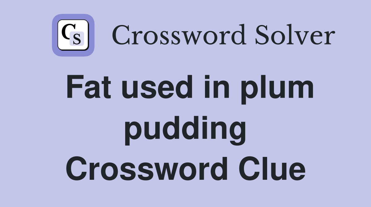 Fat used in plum pudding Crossword Clue