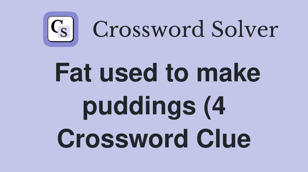 Fat used to make puddings (4) Crossword Clue Answers Crossword Solver Fat used to make puddings (4) Crossword Clue Answers Crossword Solver
