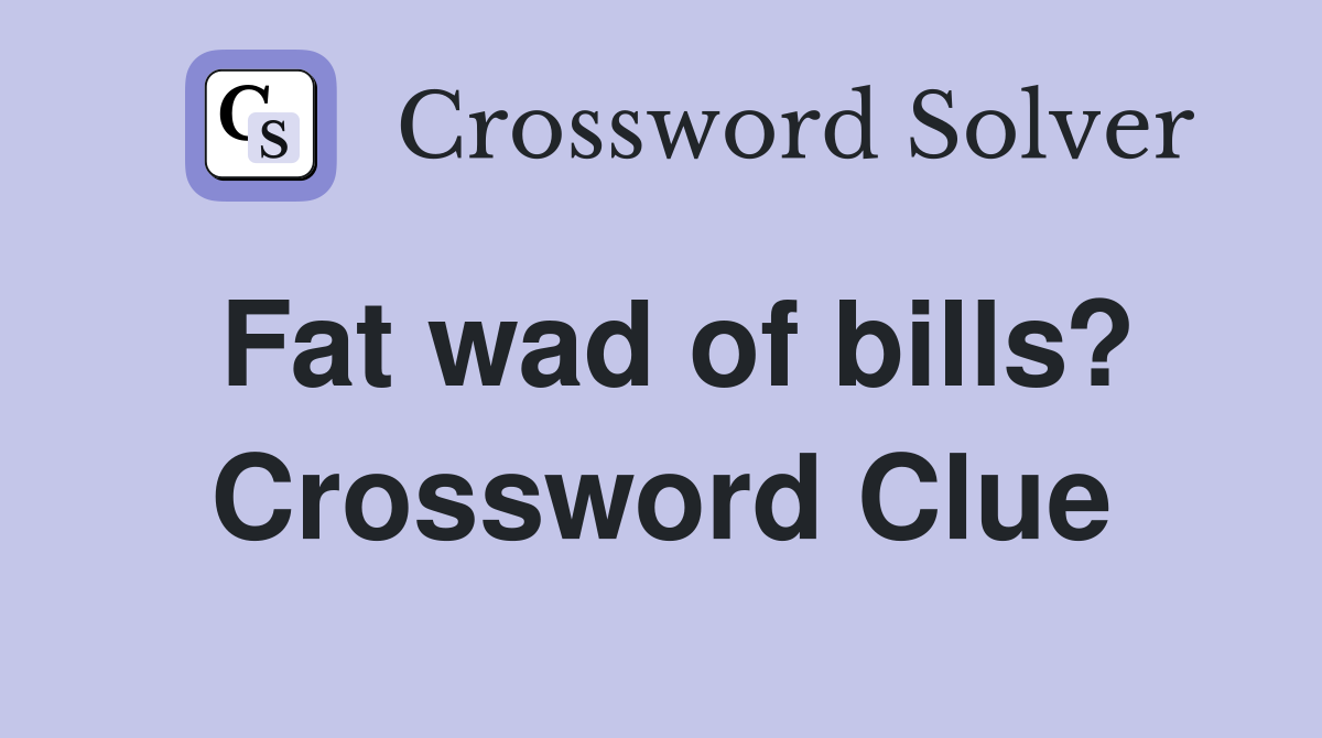 Fat wad of bills? Crossword Clue