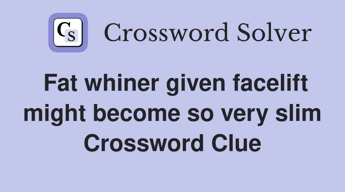 Fat whiner given facelift might become so very slim Crossword Clue