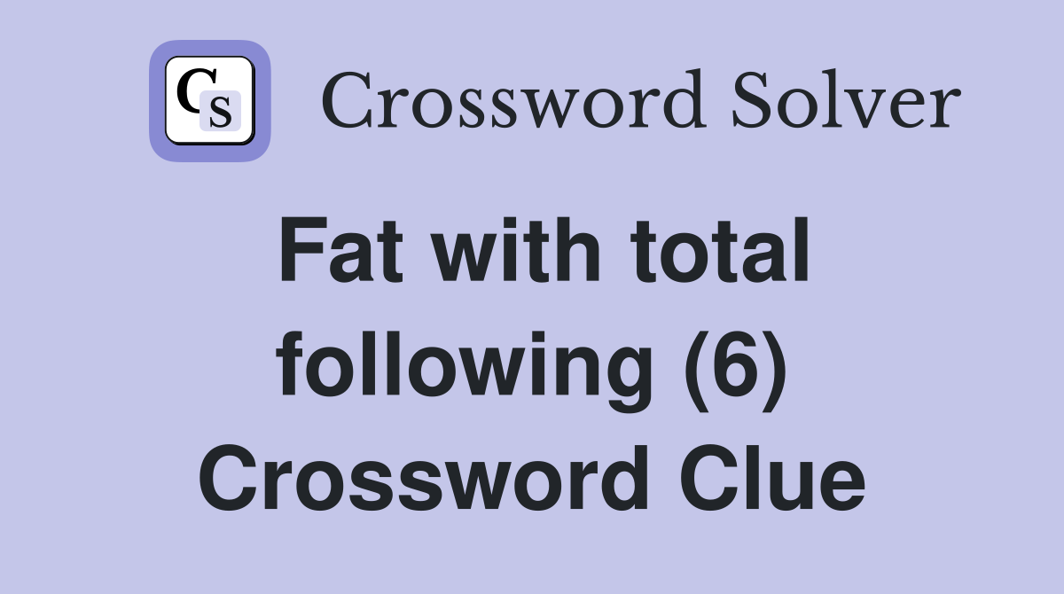 Fat with total following (6) Crossword Clue