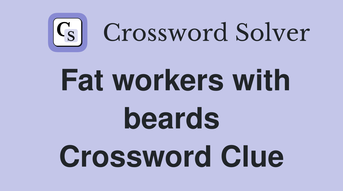 Fat workers with beards Crossword Clue