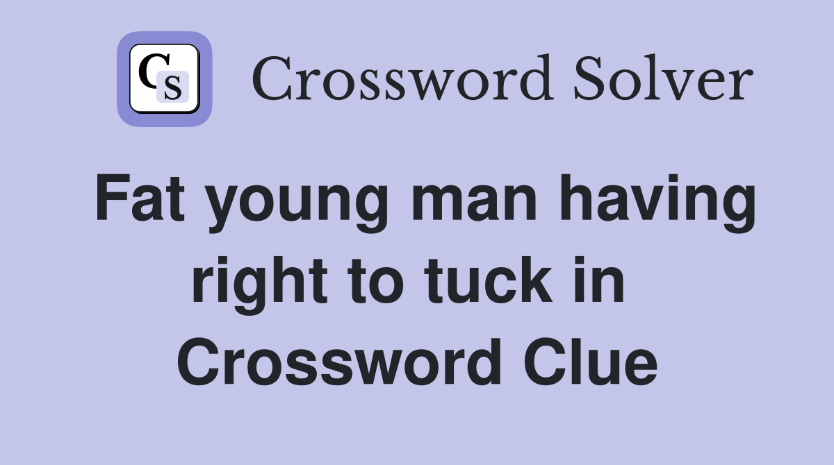 Fat young man having right to tuck in  Crossword Clue