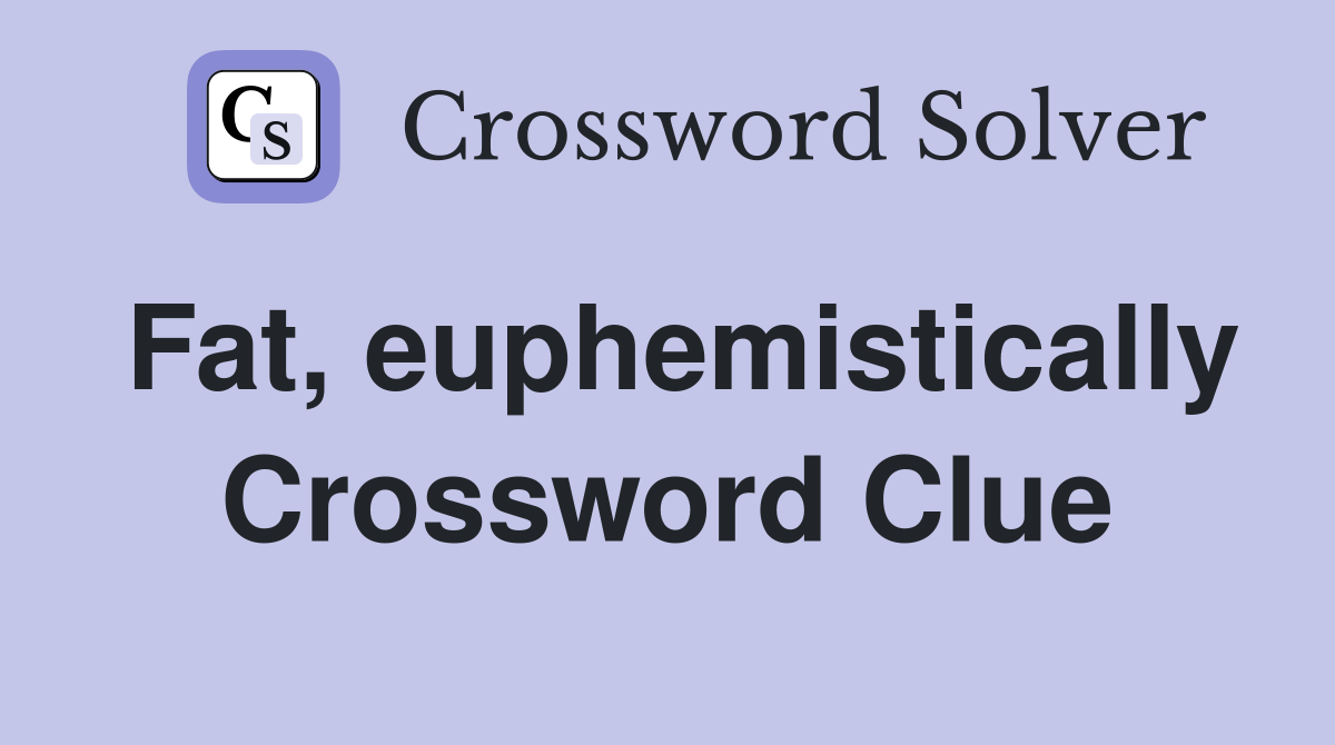 Fat, euphemistically Crossword Clue