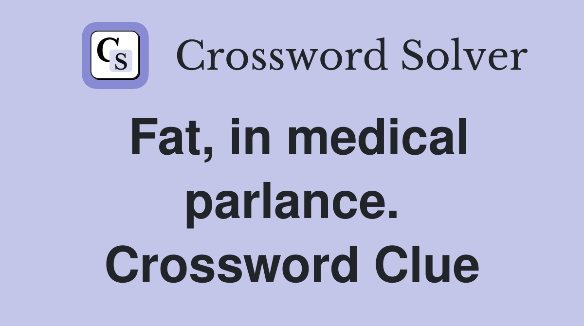 Fat, in medical parlance. Crossword Clue