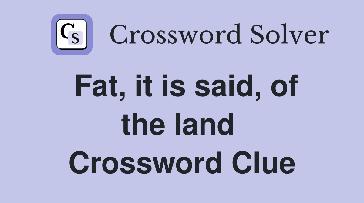 Fat, it is said, of the land  Crossword Clue