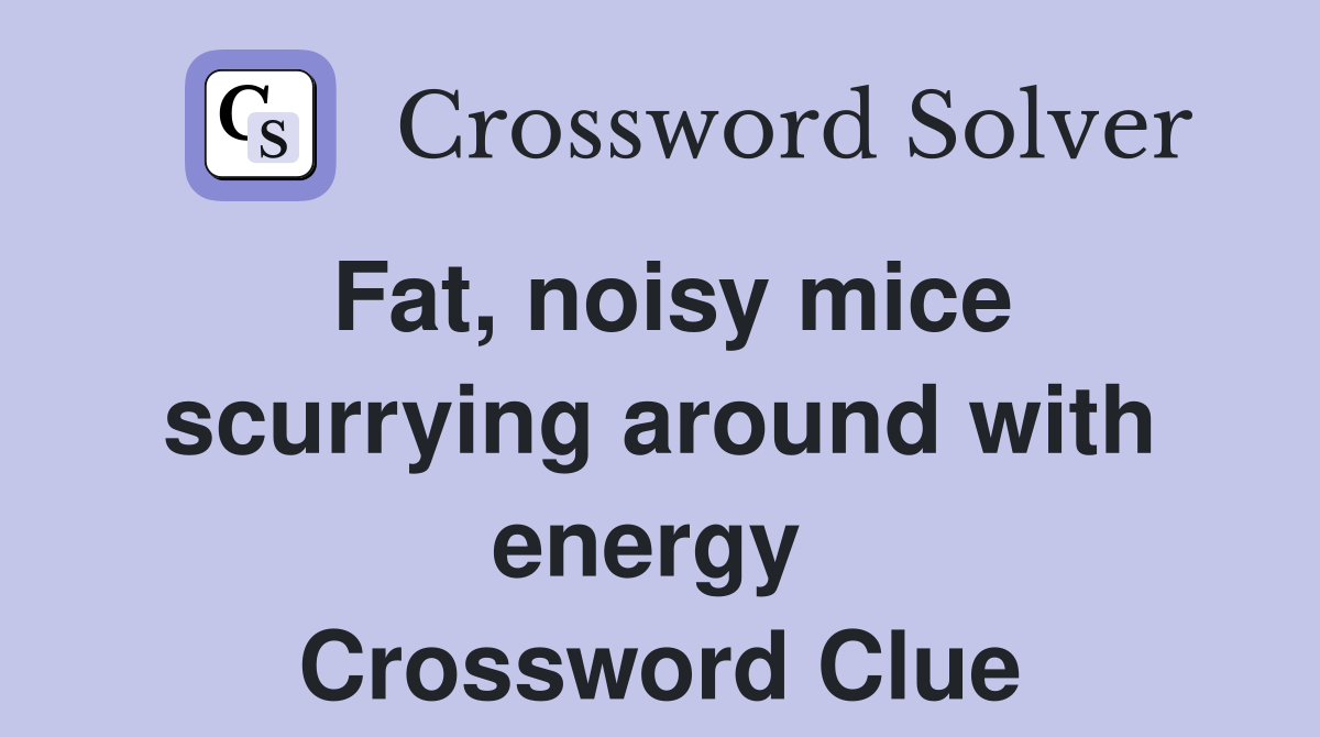 Fat, noisy mice scurrying around with energy  Crossword Clue