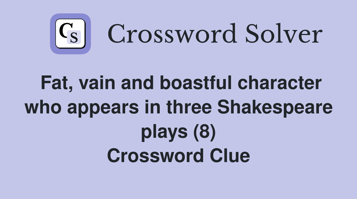 Fat, vain and boastful character who appears in three Shakespeare plays (8) Crossword Clue