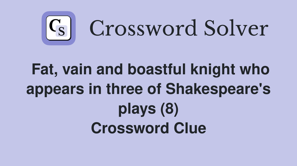 Fat, vain and boastful knight who appears in three of Shakespeare's plays (8) Crossword Clue