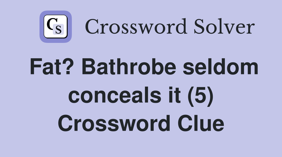 Fat? Bathrobe seldom conceals it (5) Crossword Clue