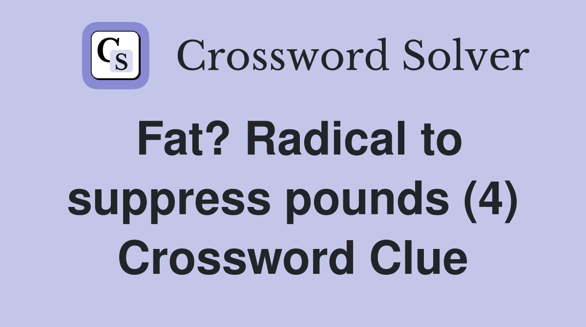Fat? Radical to suppress pounds (4) Crossword Clue