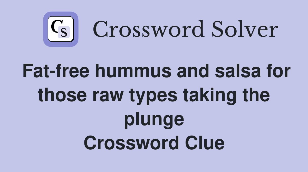 Fat-free hummus and salsa for those raw types taking the plunge Crossword Clue
