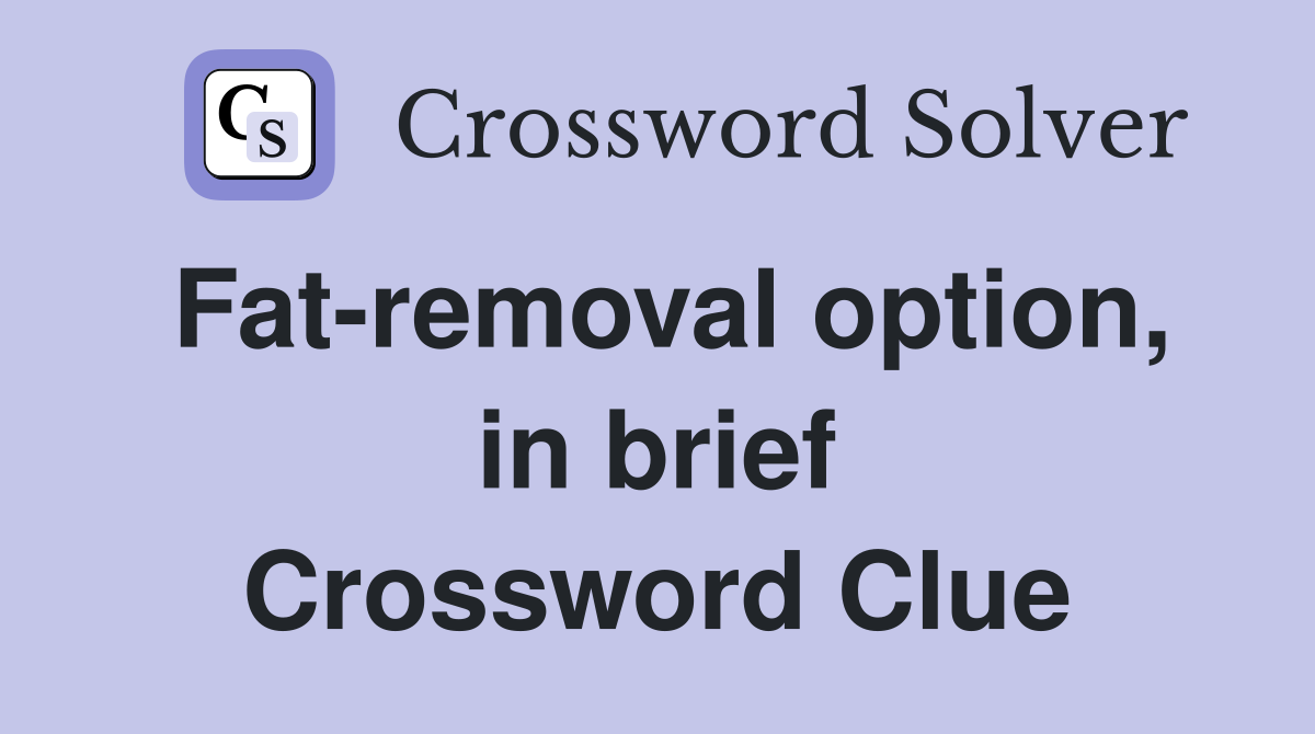 Fat-removal option, in brief Crossword Clue