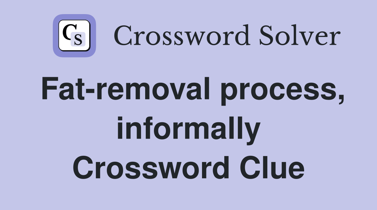 Fat-removal process, informally Crossword Clue