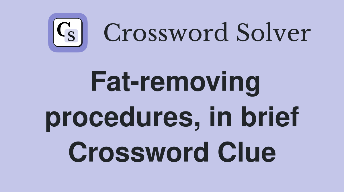 Fat-removing procedures, in brief Crossword Clue