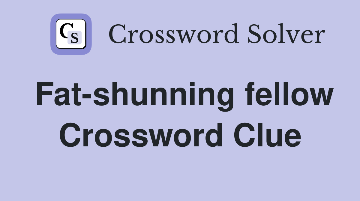 Fat-shunning fellow Crossword Clue