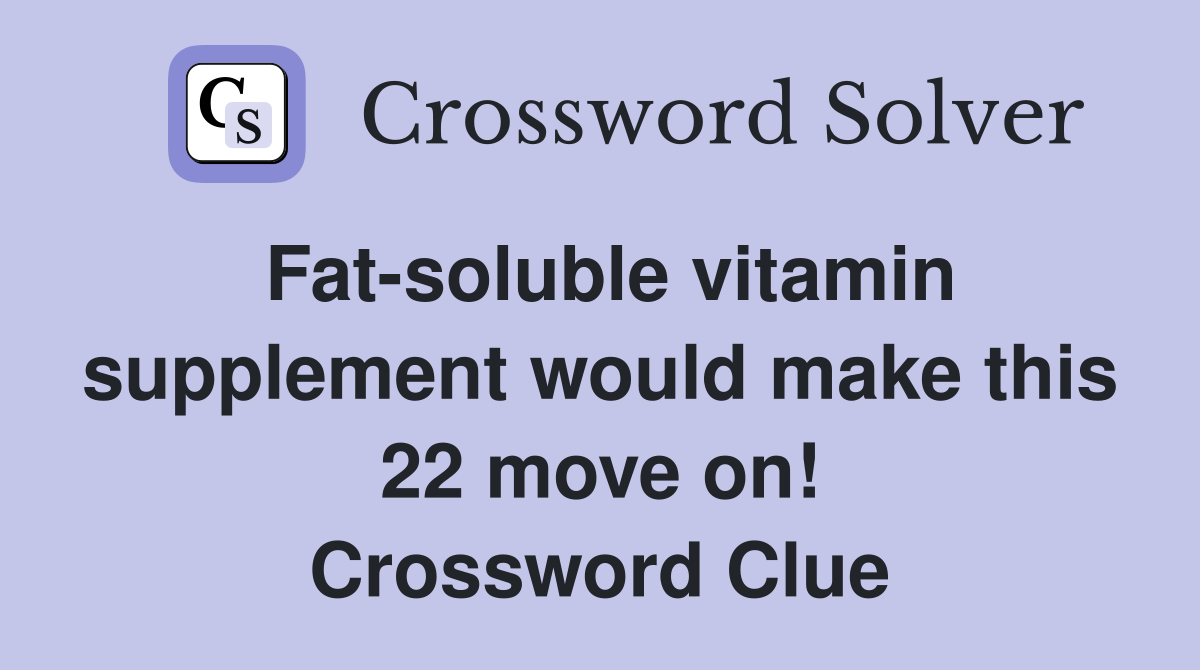 Fat-soluble vitamin supplement would make this 22 move on! Crossword Clue