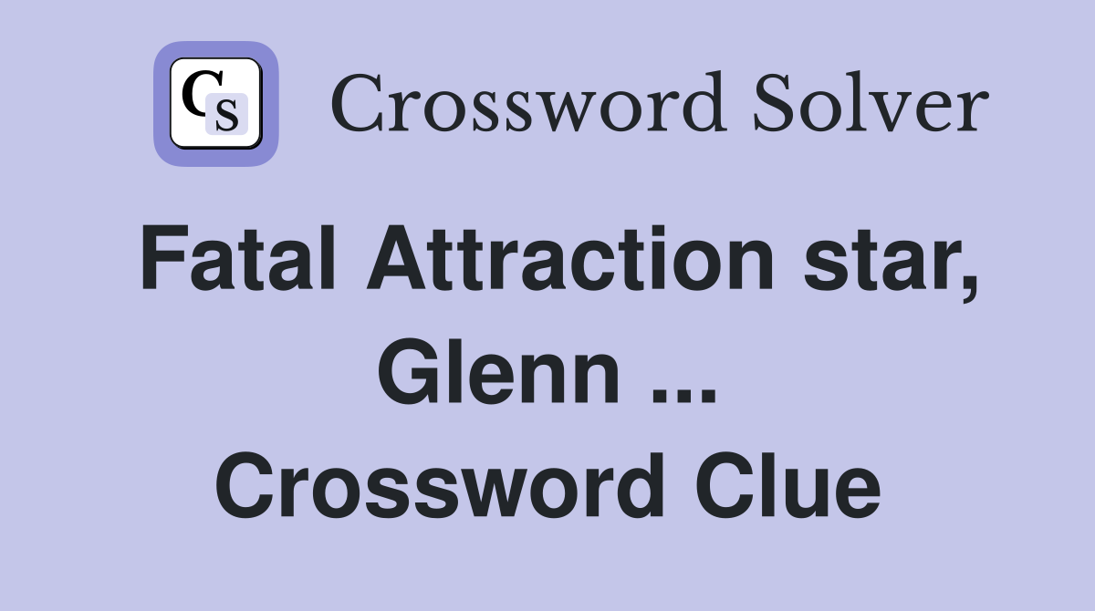Fatal Attraction star, Glenn ... Crossword Clue