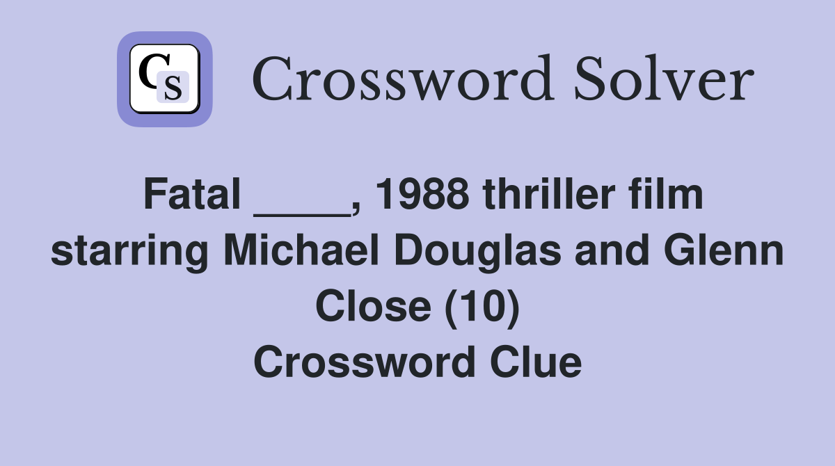 Fatal ____, 1988 thriller film starring Michael Douglas and Glenn Close (10) Crossword Clue