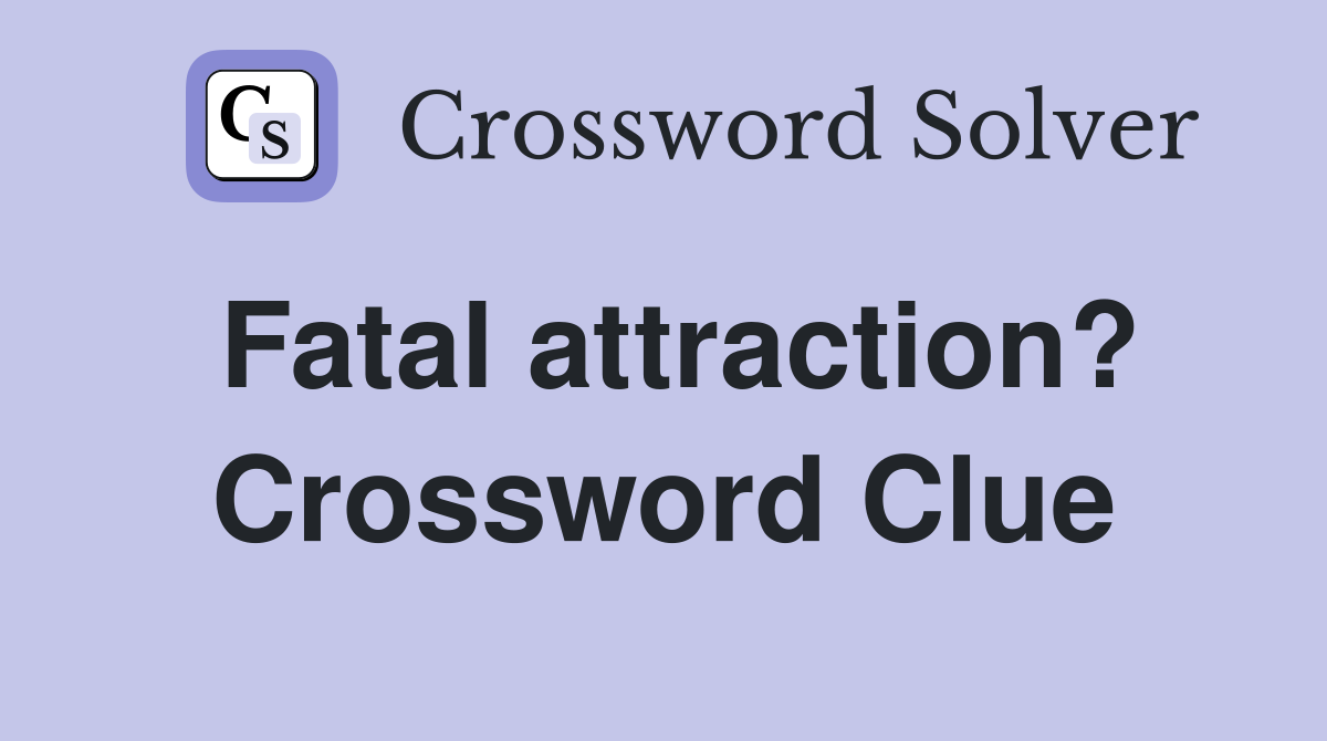 Fatal attraction? Crossword Clue