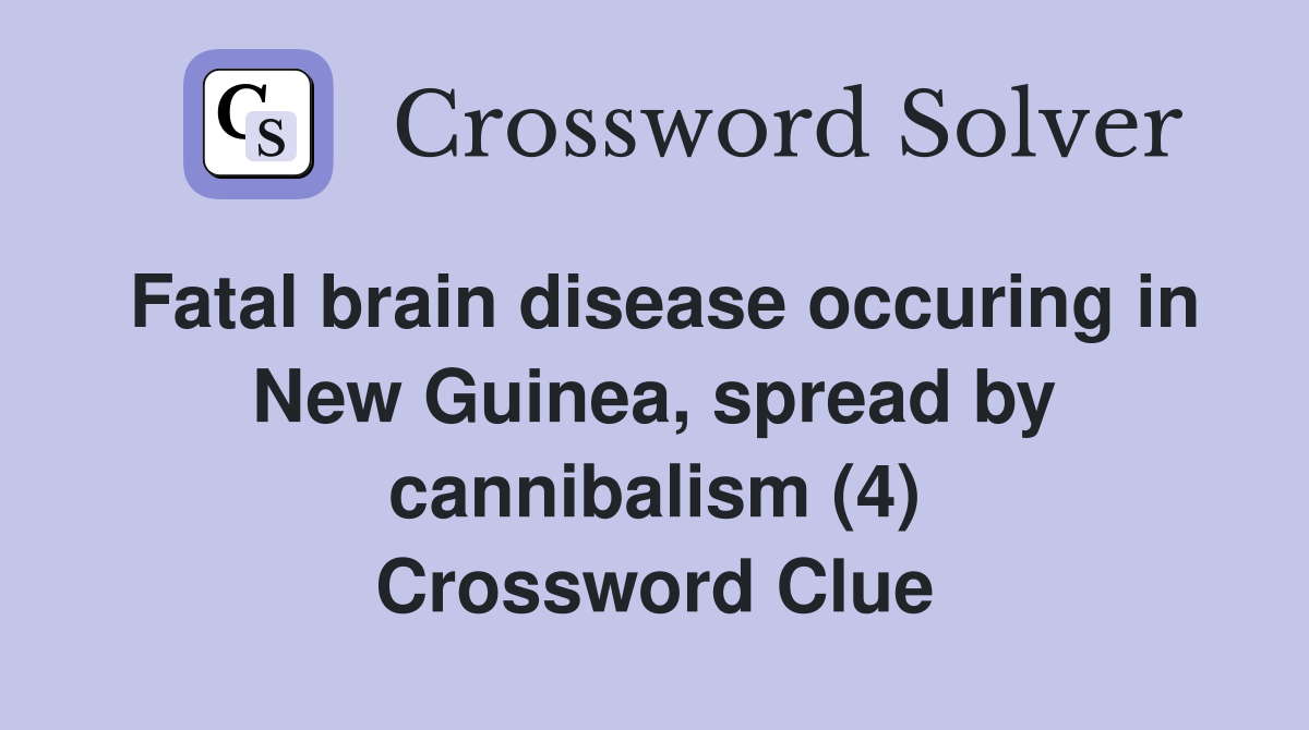 Fatal brain disease occuring in New Guinea, spread by cannibalism (4) Crossword Clue