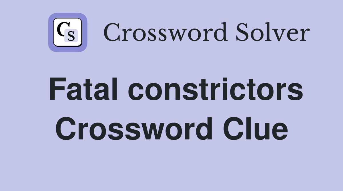 Fatal constrictors Crossword Clue