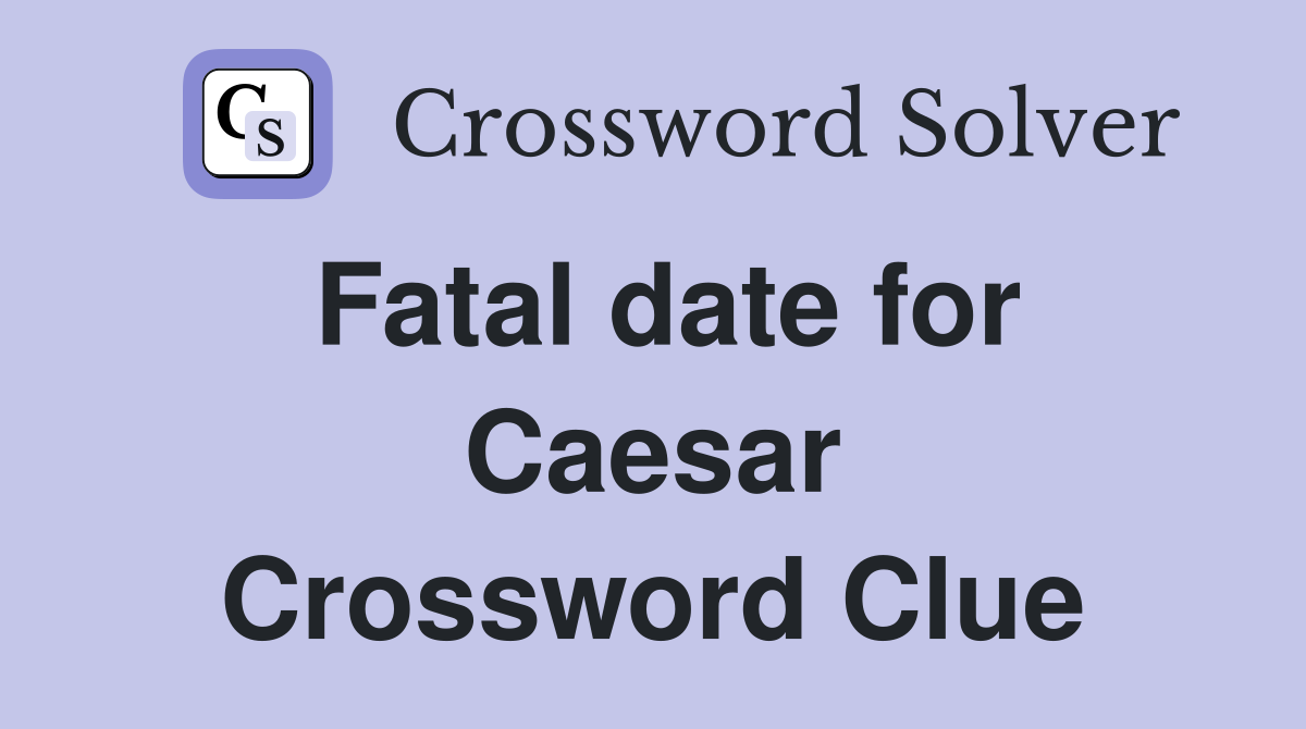 Fatal date for Caesar Crossword Clue