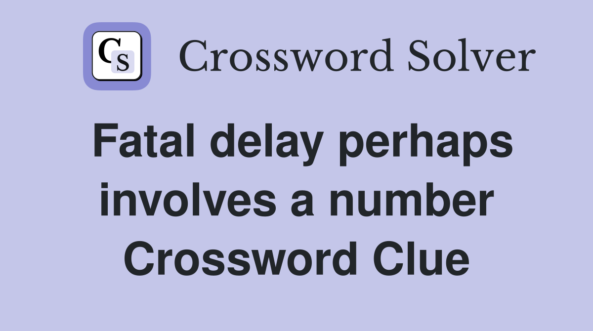 Fatal delay perhaps involves a number Crossword Clue