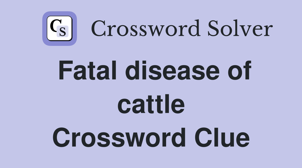 Fatal disease of cattle Crossword Clue